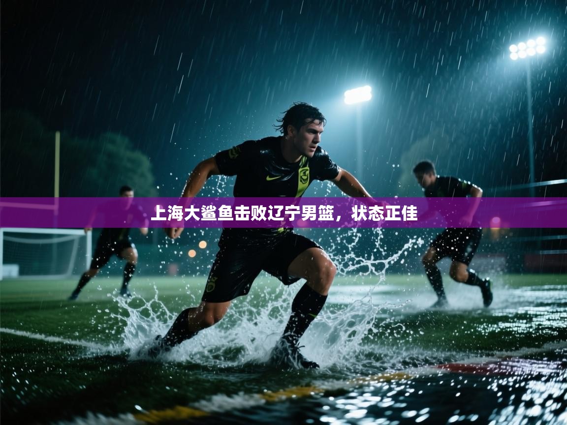 上海大鲨鱼击败辽宁男篮，状态正佳  第1张