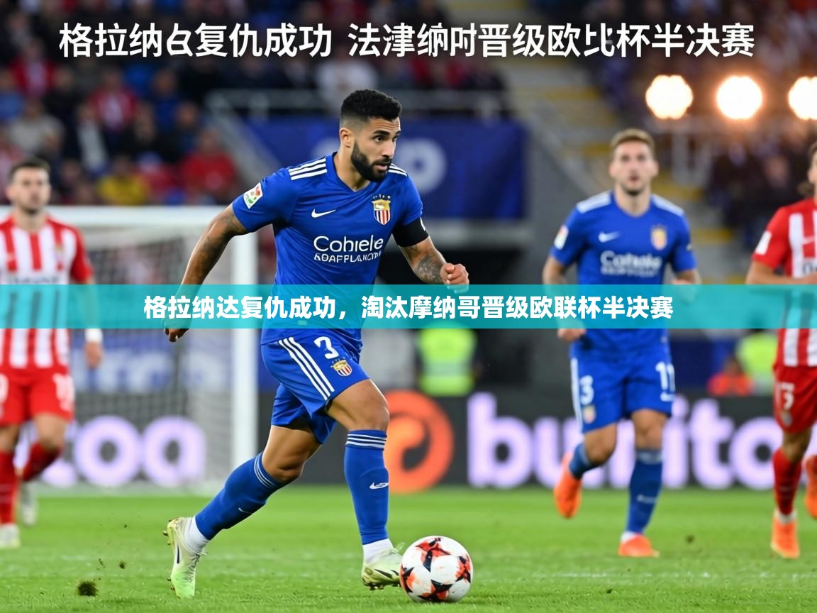 格拉纳达复仇成功，淘汰摩纳哥晋级欧联杯半决赛  第2张