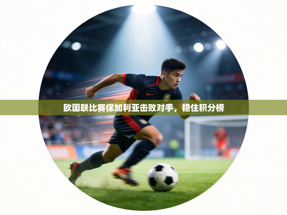 欧国联比赛保加利亚击败对手，稳住积分榜